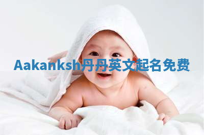 Aakanksh丹丹英文起名免费