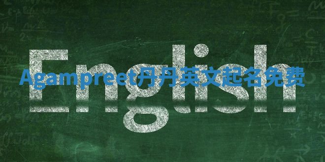 Agampreet丹丹英文起名免费 Agampreet丹丹英文起名免费