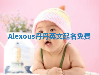 Alexous丹丹英文起名免费 Alexous丹丹英文起名免费