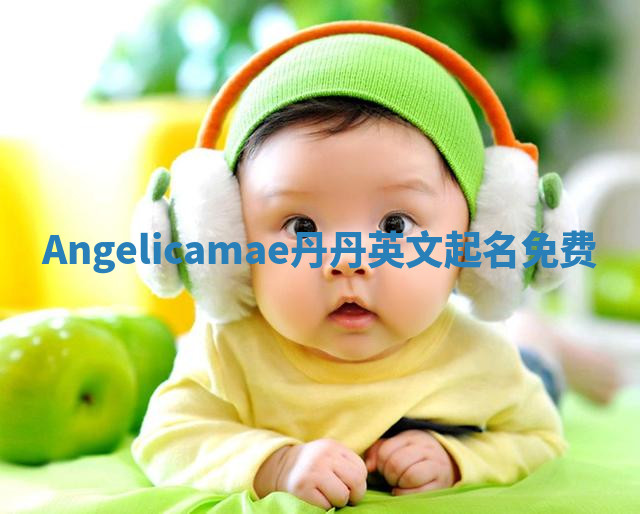 Angelicamae丹丹英文起名免费 Angelicamae丹丹英文起名免费