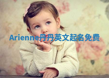 Arienne丹丹英文起名免费
