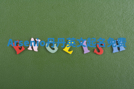 Arsenio丹丹英文起名免费 Arsenio丹丹英文起名免费