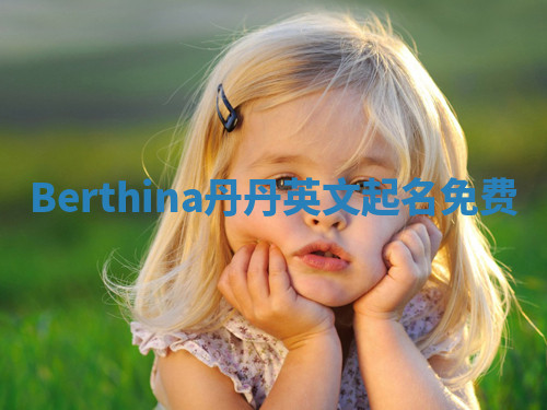 Berthina丹丹英文起名免费 Berthina丹丹英文起名免费