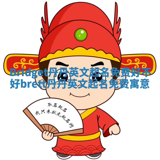 Bridget丹丹英文起名免费好不好_brett丹丹英文起名免费寓意 Bridget丹丹英文起名免费好不好_brett丹丹英文起名免费寓意