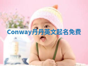 Conway丹丹英文起名免费 Conway丹丹英文起名免费