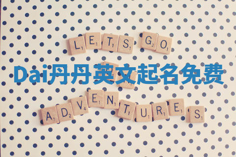 Dai丹丹英文起名免费 Dai丹丹英文起名免费