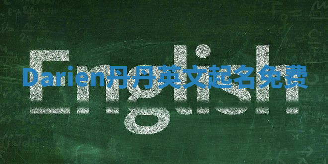 Darien丹丹英文起名免费 Darien丹丹英文起名免费