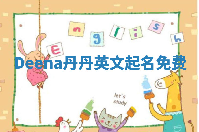Deena丹丹英文起名免费 Deena丹丹英文起名免费