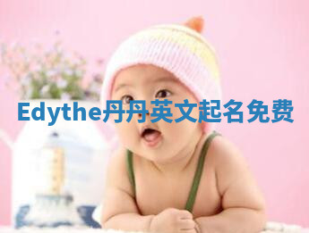 Edythe丹丹英文起名免费 Edythe丹丹英文起名免费