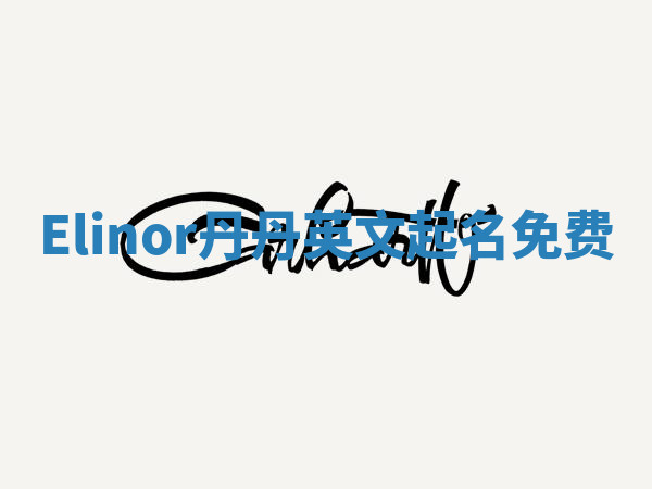 Elinor丹丹英文起名免费 Elinor丹丹英文起名免费