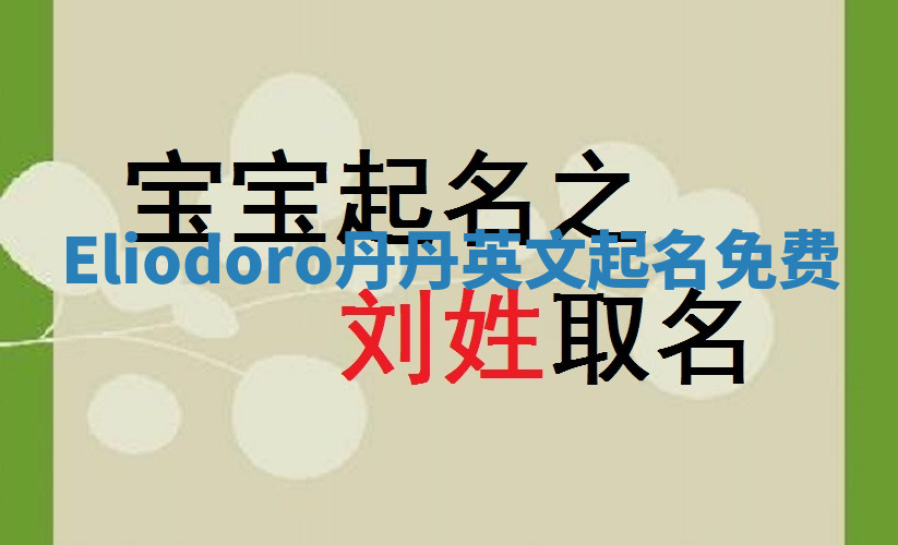 Eliodoro丹丹英文起名免费 Eliodoro丹丹英文起名免费