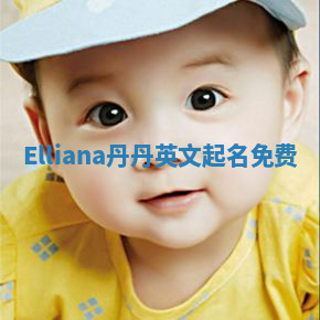 Elliana丹丹英文起名免费 Elliana丹丹英文起名免费