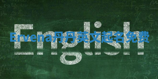 Ervena丹丹英文起名免费 Ervena丹丹英文起名免费