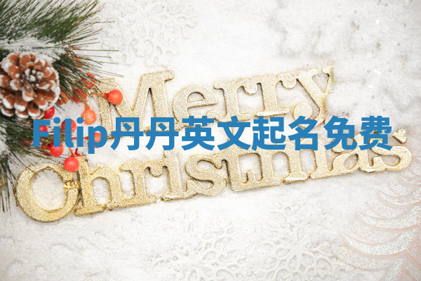 Filip丹丹英文起名免费 Filip丹丹英文起名免费