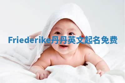 Friederike丹丹英文起名免费 Friederike丹丹英文起名免费
