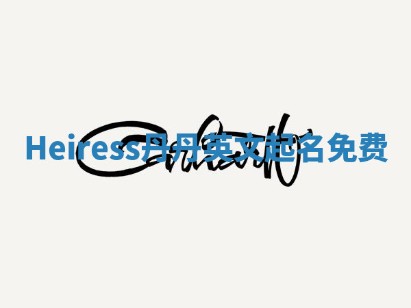 Heiress丹丹英文起名免费 Heiress丹丹英文起名免费