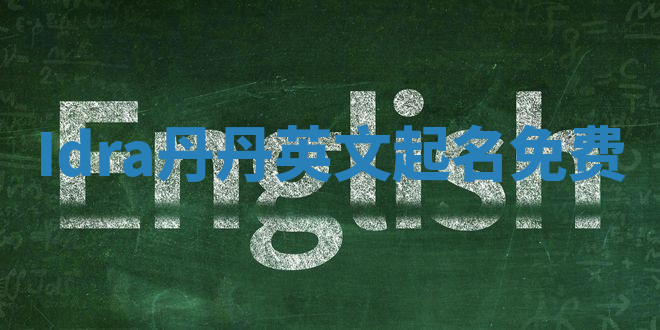 Idra丹丹英文起名免费 Idra丹丹英文起名免费