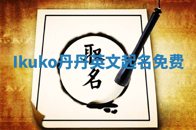 Ikuko丹丹英文起名免费 Ikuko丹丹英文起名免费