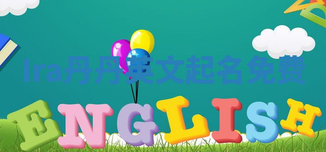 Ira丹丹英文起名免费 Ira丹丹英文起名免费