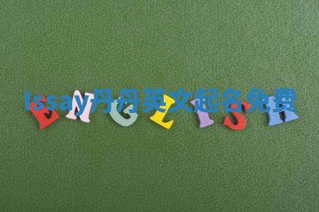 Issay丹丹英文起名免费 Issay丹丹英文起名免费