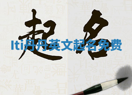 Iti丹丹英文起名免费 Iti丹丹英文起名免费