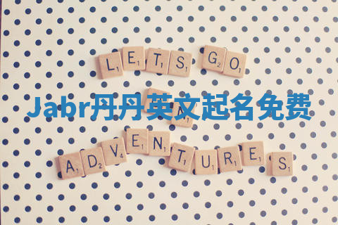 Jabr丹丹英文起名免费 Jabr丹丹英文起名免费