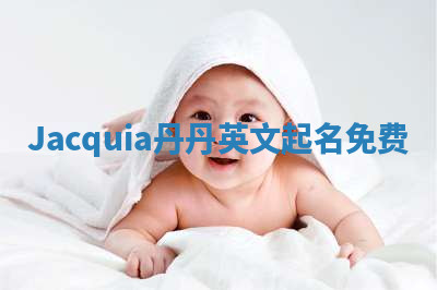 Jacquia丹丹英文起名免费 Jacquia丹丹英文起名免费