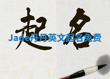 Jade丹丹英文起名免费 Jade丹丹英文起名免费