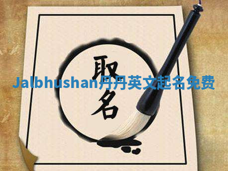 Jalbhushan丹丹英文起名免费
