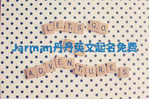 Jarman丹丹英文起名免费 Jarman丹丹英文起名免费