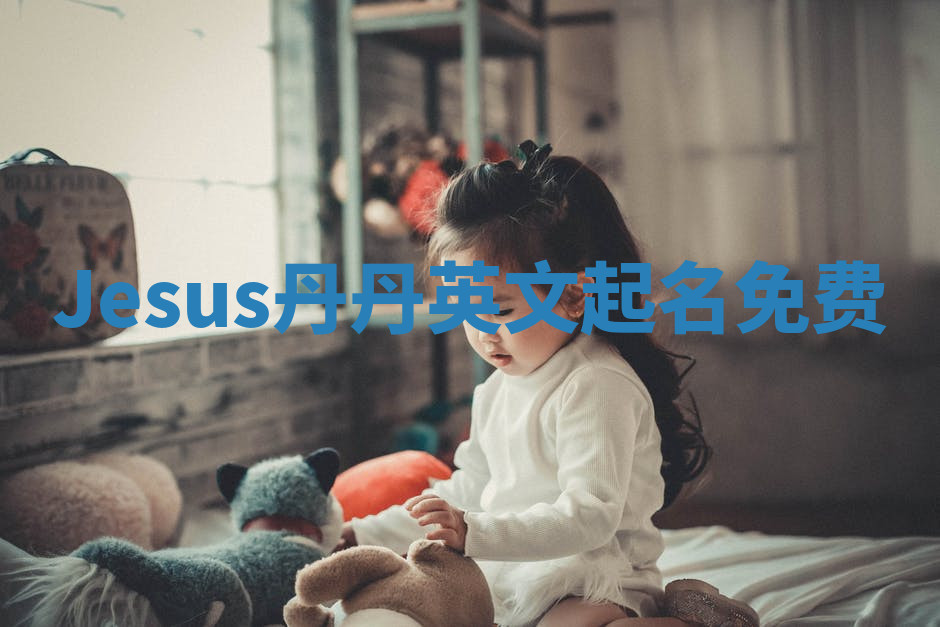 Jesus丹丹英文起名免费 Jesus丹丹英文起名免费