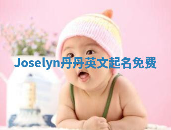 Joselyn丹丹英文起名免费 Joselyn丹丹英文起名免费