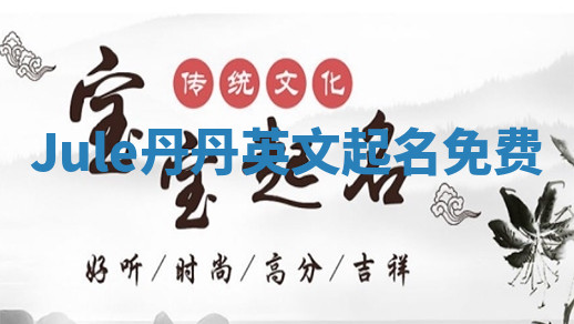 Jule丹丹英文起名免费 Jule丹丹英文起名免费