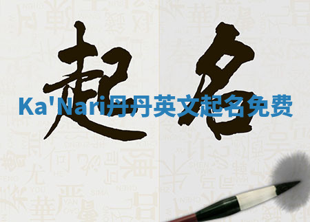 Ka'Nari丹丹英文起名免费 Ka'Nari丹丹英文起名免费