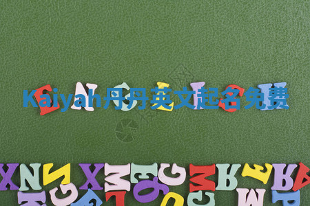 Kaiyah丹丹英文起名免费 Kaiyah丹丹英文起名免费