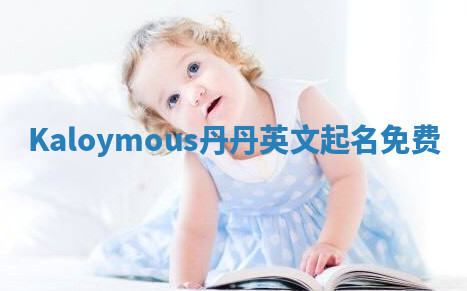 Kaloymous丹丹英文起名免费 Kaloymous丹丹英文起名免费
