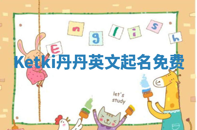 Ketki丹丹英文起名免费 Ketki丹丹英文起名免费