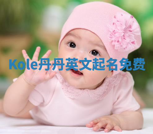 Kole丹丹英文起名免费 Kole丹丹英文起名免费