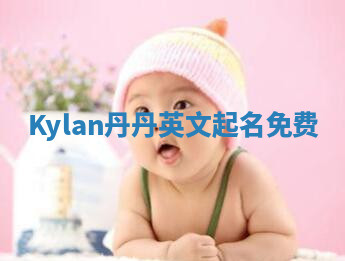 Kylan丹丹英文起名免费 Kylan丹丹英文起名免费