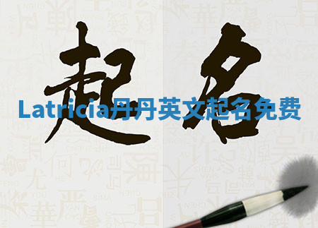 Latricia丹丹英文起名免费 Latricia丹丹英文起名免费