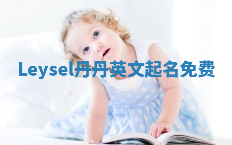Leysel丹丹英文起名免费 Leysel丹丹英文起名免费