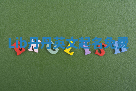 Lib丹丹英文起名免费 Lib丹丹英文起名免费