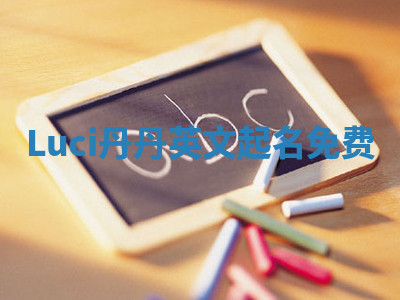Luci丹丹英文起名免费 Luci丹丹英文起名免费
