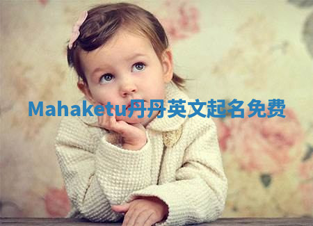 Mahaketu丹丹英文起名免费