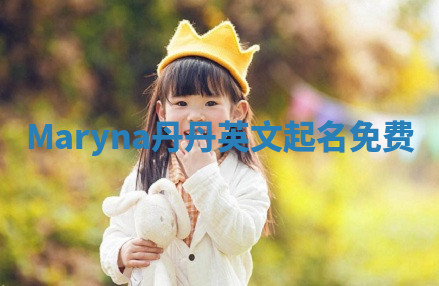 Maryna丹丹英文起名免费 Maryna丹丹英文起名免费