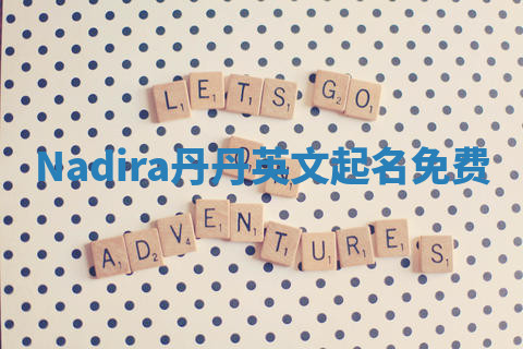 Nadira丹丹英文起名免费 Nadira丹丹英文起名免费