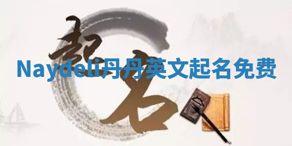 Naydeli丹丹英文起名免费 Naydeli丹丹英文起名免费