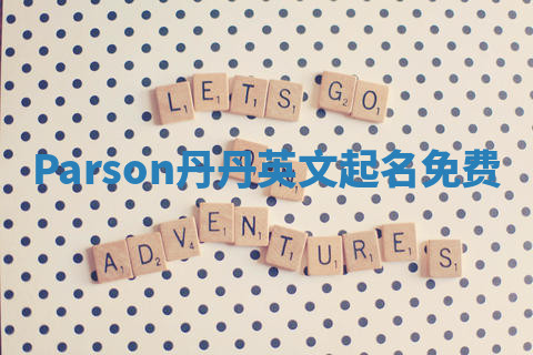 Parson丹丹英文起名免费 Parson丹丹英文起名免费