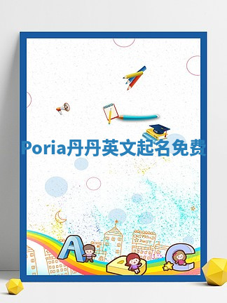 Poria丹丹英文起名免费 Poria丹丹英文起名免费