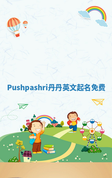 Pushpashri丹丹英文起名免费 Pushpashri丹丹英文起名免费
